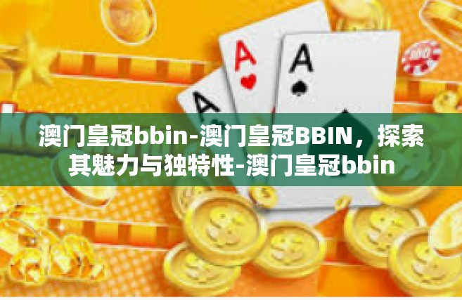 澳门皇冠bbin-澳门皇冠BBIN，探索其魅力与独特性-澳门皇冠bbin