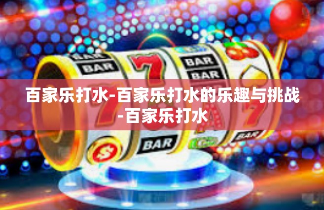 百家乐打水-百家乐打水的乐趣与挑战-百家乐打水