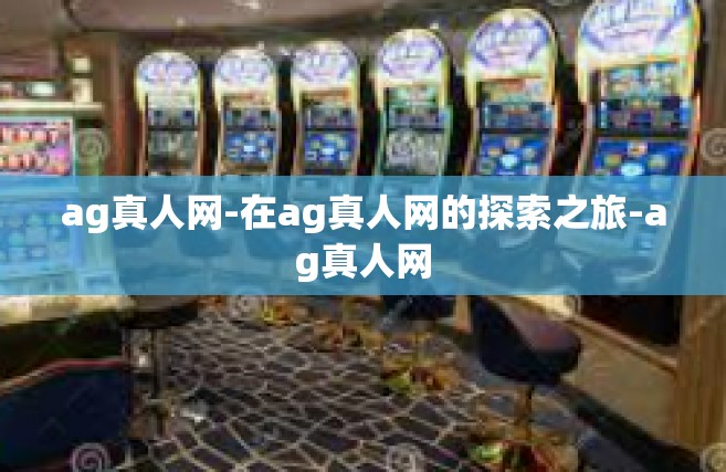 ag真人网-在ag真人网的探索之旅-ag真人网