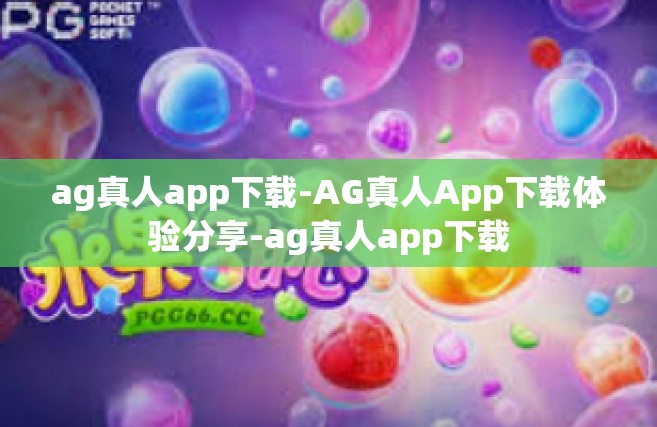 ag真人app下载-AG真人App下载体验分享-ag真人app下载