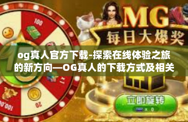 og真人官方下载-探索在线体验之旅的新方向—OG真人的下载方式及相关服务指南-og真人官方下载