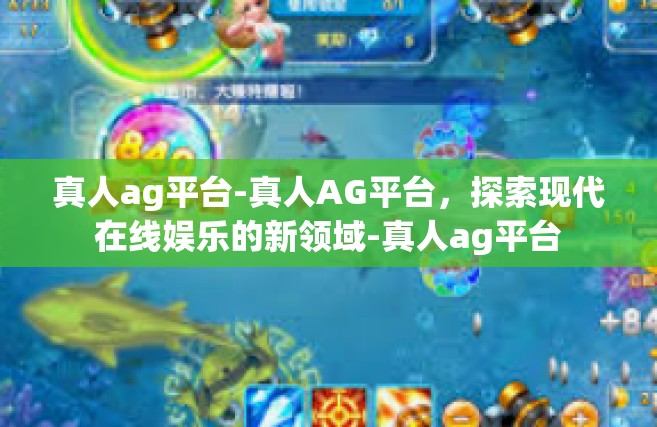 真人ag平台-真人AG平台，探索现代在线娱乐的新领域-真人ag平台