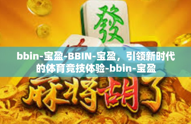 bbin-宝盈-BBIN-宝盈，引领新时代的体育竞技体验-bbin-宝盈