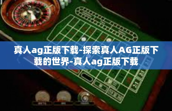 真人ag正版下载-探索真人AG正版下载的世界-真人ag正版下载