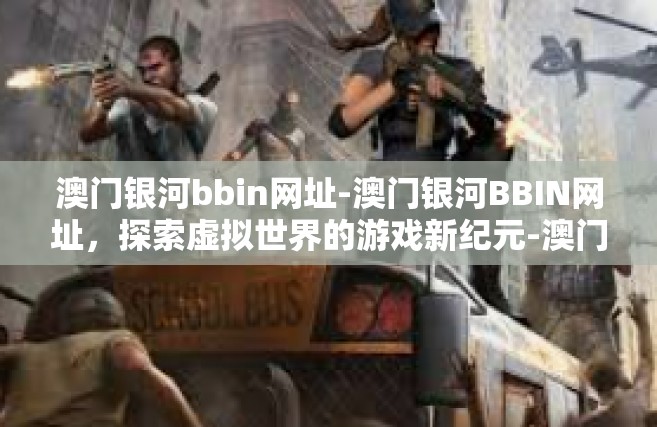 澳门银河bbin网址-澳门银河BBIN网址，探索虚拟世界的游戏新纪元-澳门银河bbin网址