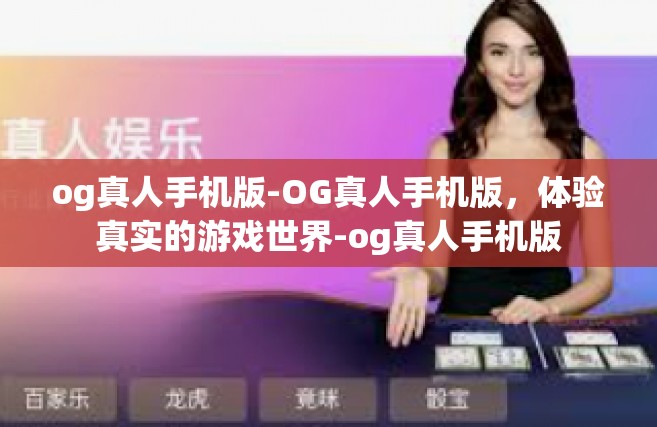og真人手机版-OG真人手机版，体验真实的游戏世界-og真人手机版