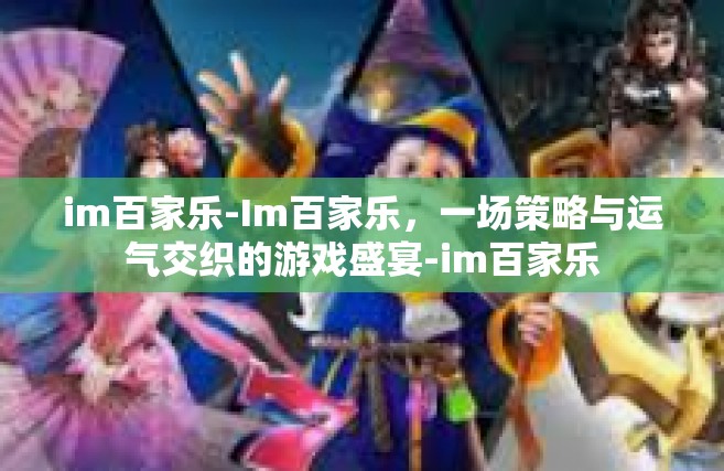 im百家乐-Im百家乐，一场策略与运气交织的游戏盛宴-im百家乐