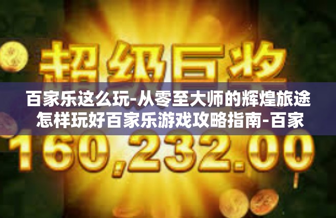 百家乐这么玩-从零至大师的辉煌旅途 怎样玩好百家乐游戏攻略指南-百家乐这么玩