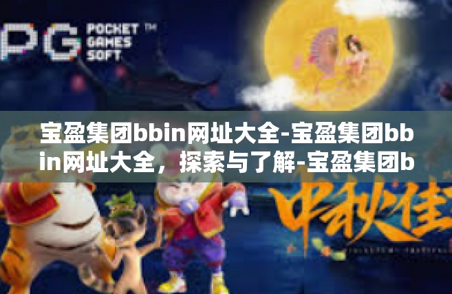 宝盈集团bbin网址大全-宝盈集团bbin网址大全，探索与了解-宝盈集团bbin网址大全