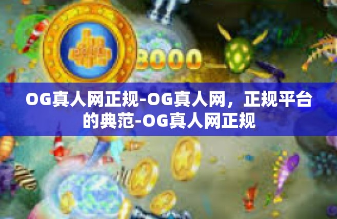 OG真人网正规-OG真人网，正规平台的典范-OG真人网正规