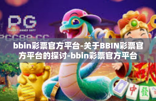 bbin彩票官方平台-关于BBIN彩票官方平台的探讨-bbin彩票官方平台