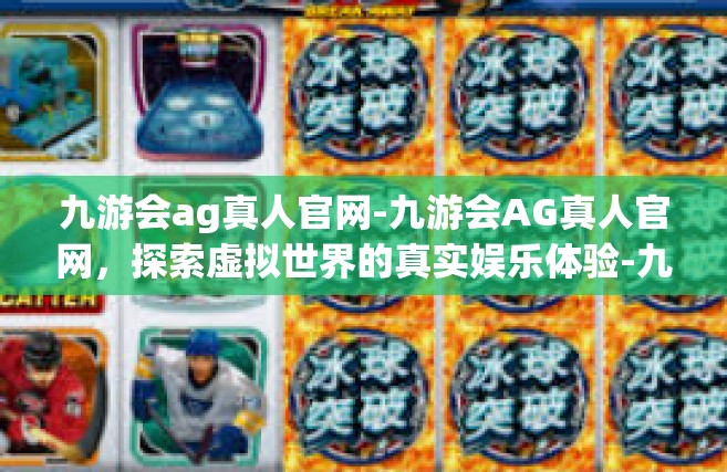 九游会ag真人官网-九游会AG真人官网，探索虚拟世界的真实娱乐体验-九游会ag真人官网