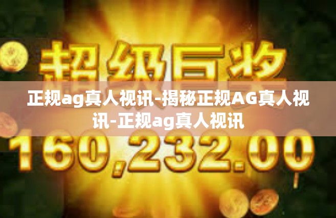 正规ag真人视讯-揭秘正规AG真人视讯-正规ag真人视讯