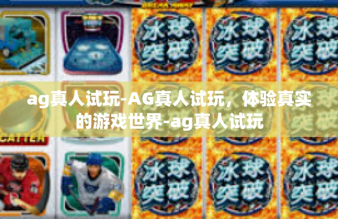 ag真人试玩-AG真人试玩，体验真实的游戏世界-ag真人试玩