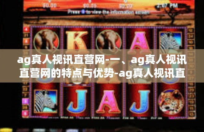 ag真人视讯直营网-一、ag真人视讯直营网的特点与优势-ag真人视讯直营网