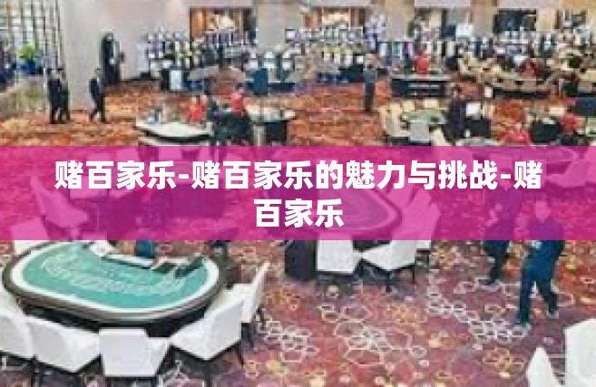 赌百家乐-赌百家乐的魅力与挑战-赌百家乐