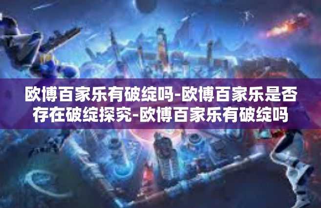 欧博百家乐有破绽吗-欧博百家乐是否存在破绽探究-欧博百家乐有破绽吗