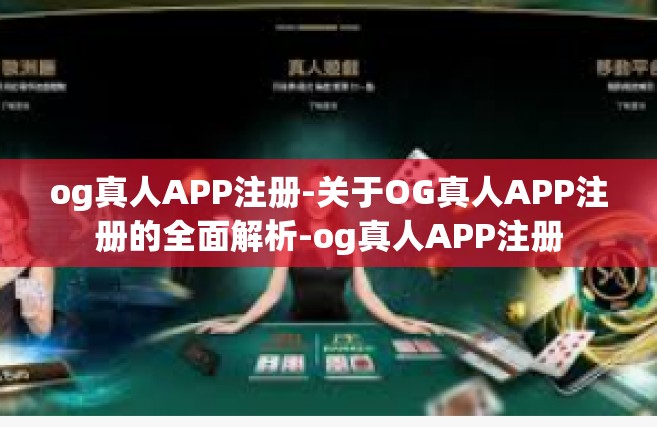 og真人APP注册-关于OG真人APP注册的全面解析-og真人APP注册