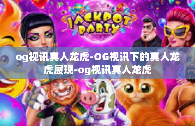 og视讯真人龙虎-OG视讯下的真人龙虎展现-og视讯真人龙虎