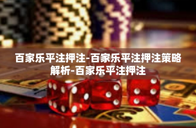 百家乐平注押注-百家乐平注押注策略解析-百家乐平注押注