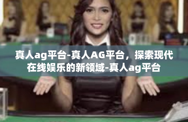 真人ag平台-真人AG平台，探索现代在线娱乐的新领域-真人ag平台