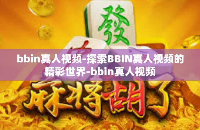 bbin真人视频-探索BBIN真人视频的精彩世界-bbin真人视频