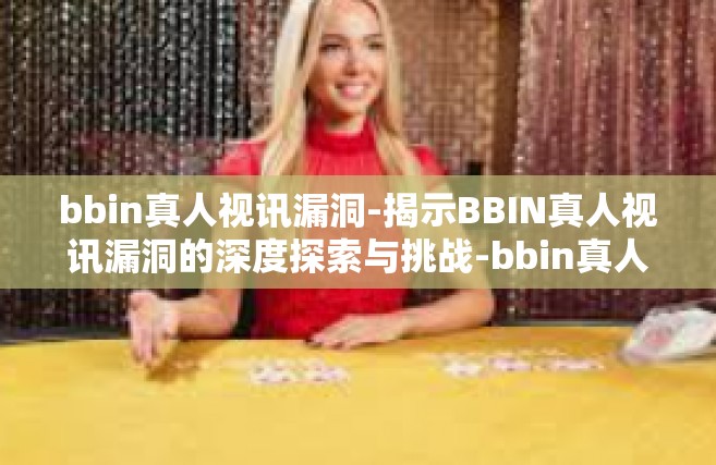 bbin真人视讯漏洞-揭示BBIN真人视讯漏洞的深度探索与挑战-bbin真人视讯漏洞