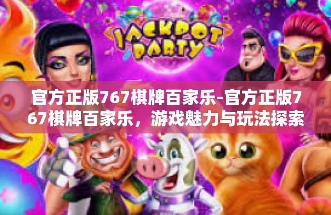 官方正版767棋牌百家乐-官方正版767棋牌百家乐，游戏魅力与玩法探索-官方正版767棋牌百家乐