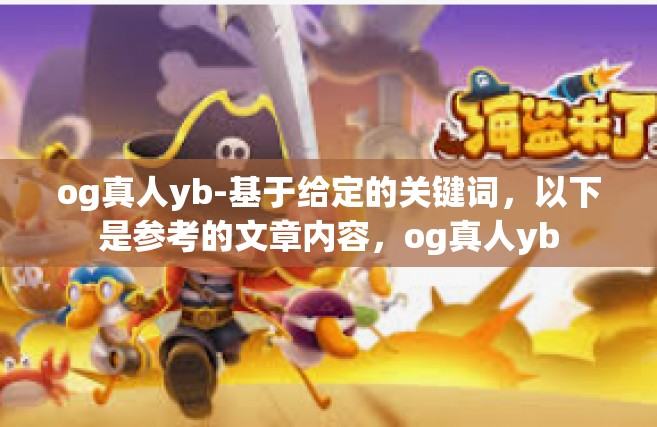 og真人yb-基于给定的关键词，以下是参考的文章内容，og真人yb