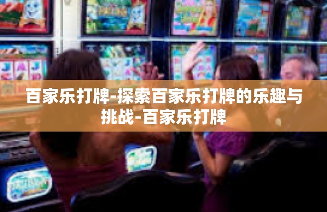 百家乐打牌-探索百家乐打牌的乐趣与挑战-百家乐打牌
