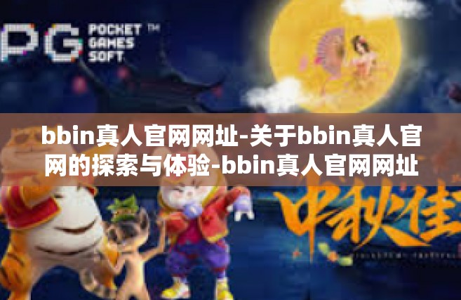 bbin真人官网网址-关于bbin真人官网的探索与体验-bbin真人官网网址