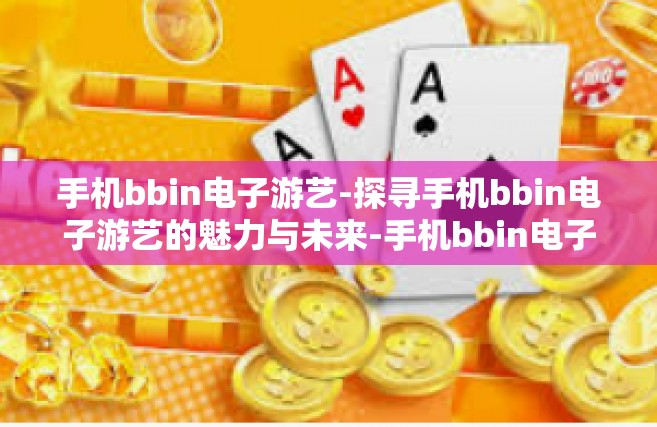手机bbin电子游艺-探寻手机bbin电子游艺的魅力与未来-手机bbin电子游艺
