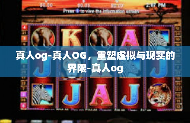 真人og-真人OG，重塑虚拟与现实的界限-真人og