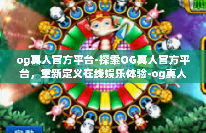 og真人官方平台-探索OG真人官方平台，重新定义在线娱乐体验-og真人官方平台