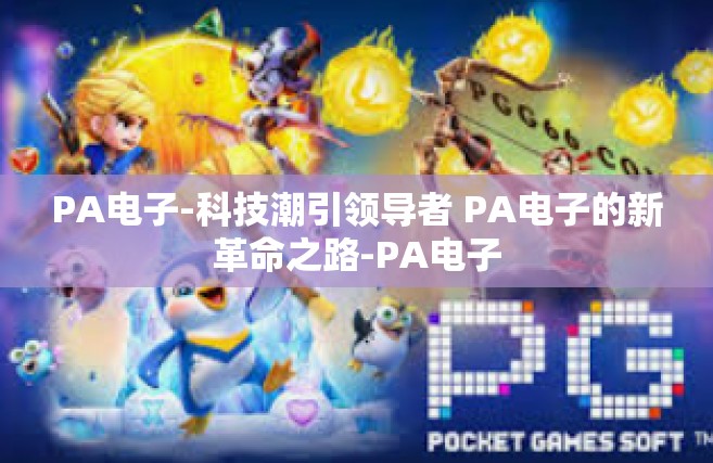 PA电子-科技潮引领导者 PA电子的新革命之路-PA电子