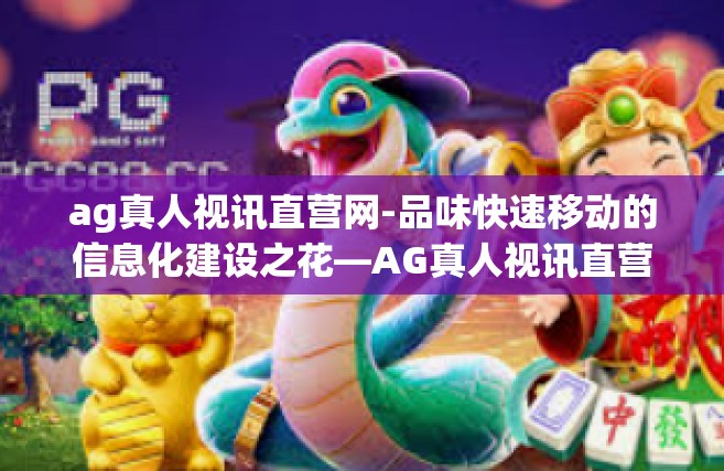 ag真人视讯直营网-品味快速移动的信息化建设之花—AG真人视讯直营网新一代管理机制的结构论述-ag真人视讯直营网
