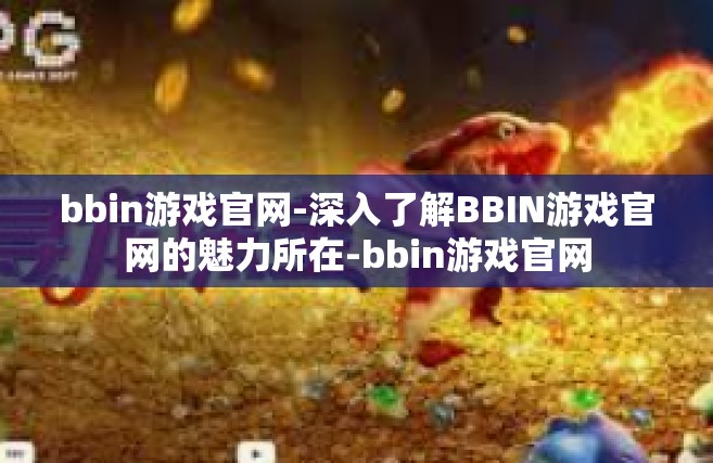 bbin游戏官网-深入了解BBIN游戏官网的魅力所在-bbin游戏官网