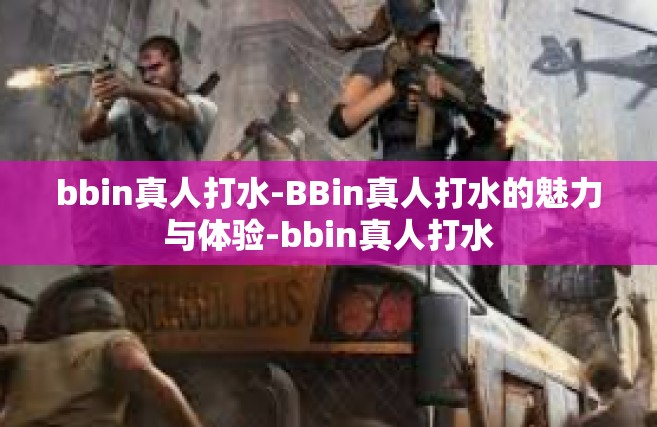 bbin真人打水-BBin真人打水的魅力与体验-bbin真人打水