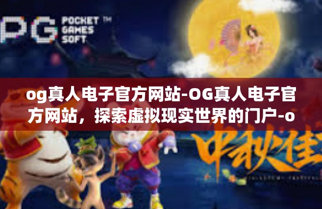 og真人电子官方网站-OG真人电子官方网站，探索虚拟现实世界的门户-og真人电子官方网站
