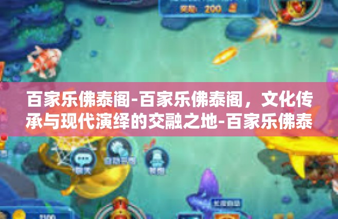 百家乐佛泰阁-百家乐佛泰阁，文化传承与现代演绎的交融之地-百家乐佛泰阁