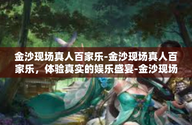 金沙现场真人百家乐-金沙现场真人百家乐，体验真实的娱乐盛宴-金沙现场真人百家乐