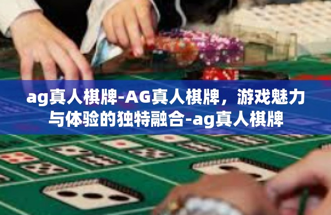 ag真人棋牌-AG真人棋牌，游戏魅力与体验的独特融合-ag真人棋牌