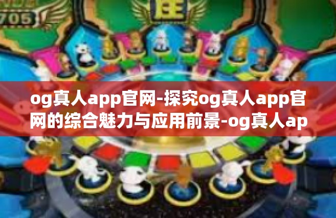 og真人app官网-探究og真人app官网的综合魅力与应用前景-og真人app官网