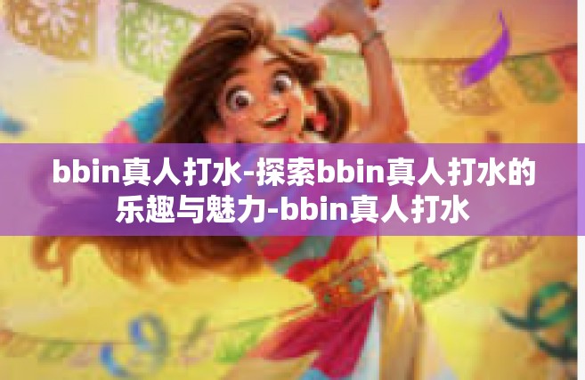 bbin真人打水-探索bbin真人打水的乐趣与魅力-bbin真人打水