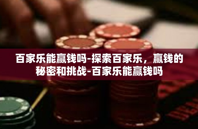百家乐能赢钱吗-探索百家乐，赢钱的秘密和挑战-百家乐能赢钱吗