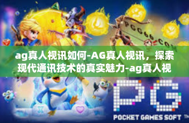 ag真人视讯如何-AG真人视讯，探索现代通讯技术的真实魅力-ag真人视讯如何