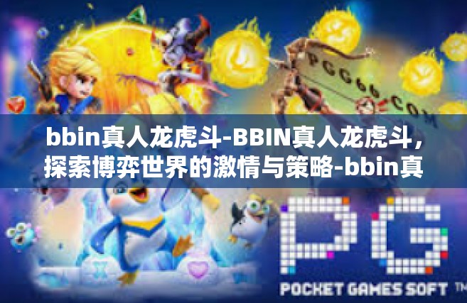 bbin真人龙虎斗-BBIN真人龙虎斗，探索博弈世界的激情与策略-bbin真人龙虎斗