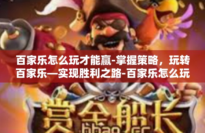 百家乐怎么玩才能赢-掌握策略，玩转百家乐—实现胜利之路-百家乐怎么玩才能赢