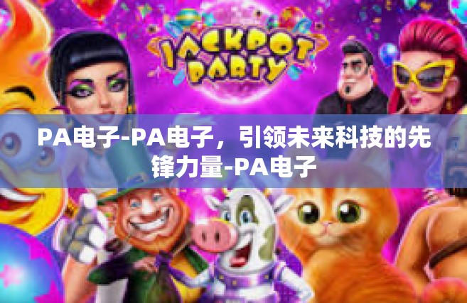 PA电子-PA电子，引领未来科技的先锋力量-PA电子