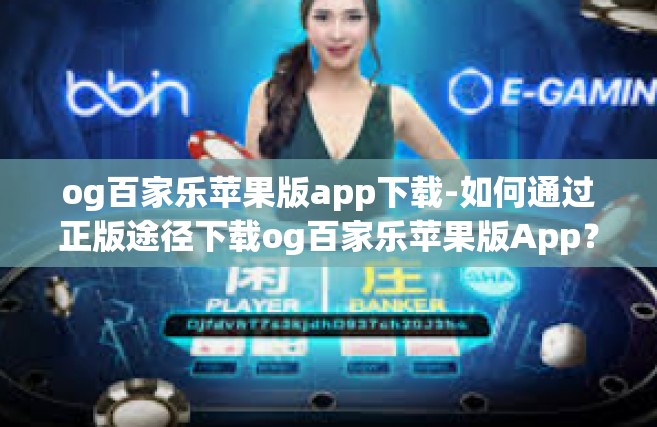 og百家乐苹果版app下载-如何通过正版途径下载og百家乐苹果版App？一定要尽量避免线上盗版或被欺诈的风险！og百家乐苹果版app下载
